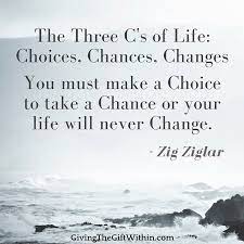 Peter Vermeulen on Twitter: "The three C's of Life : Choices, Chances,  Changes. You must make a Choice to take a Chance or your life will never  Change #quoteofthedayâ€¦ https://t.co/5aDy0b8Ta1"